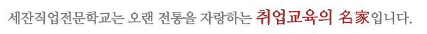 세잔직업전문학교는 오랜 전통을 자랑하는 취업교육의 名家입니다.